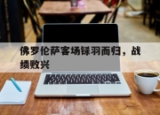 开云体育-佛罗伦萨客场铩羽而归，战绩败兴的简单介绍