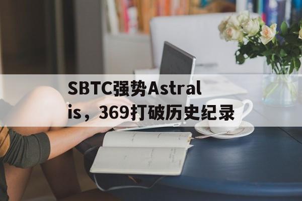包含SBTC强势Astralis,369打破历史纪录的词条 包含SBTC强势Astralis,369打破历史纪录的词条
